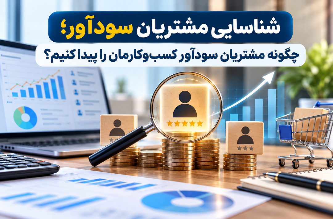 شناسایی مشتریان سودآور؛ چگونه مشتریان سودآور کسب‌وکارمان را پیدا کنیم؟